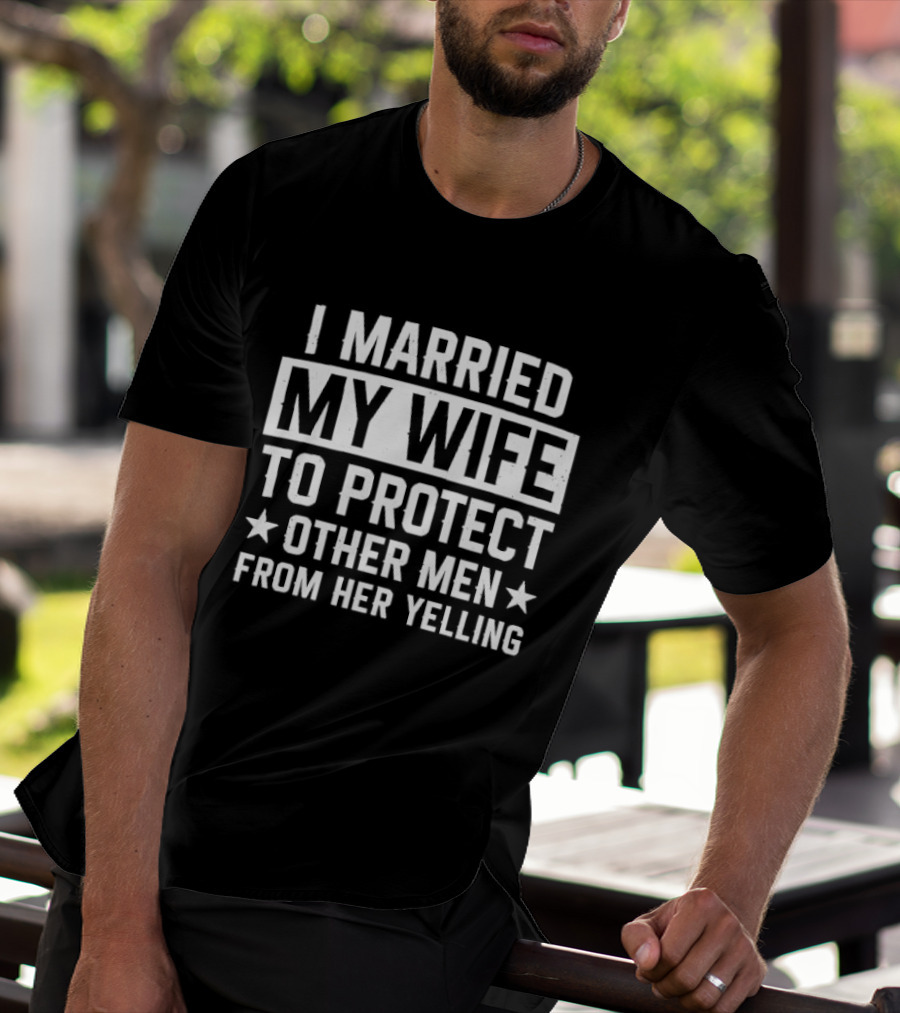 I Married My Wife To Protect Other Men From Her Yelling Distressed Stars T-Shirt