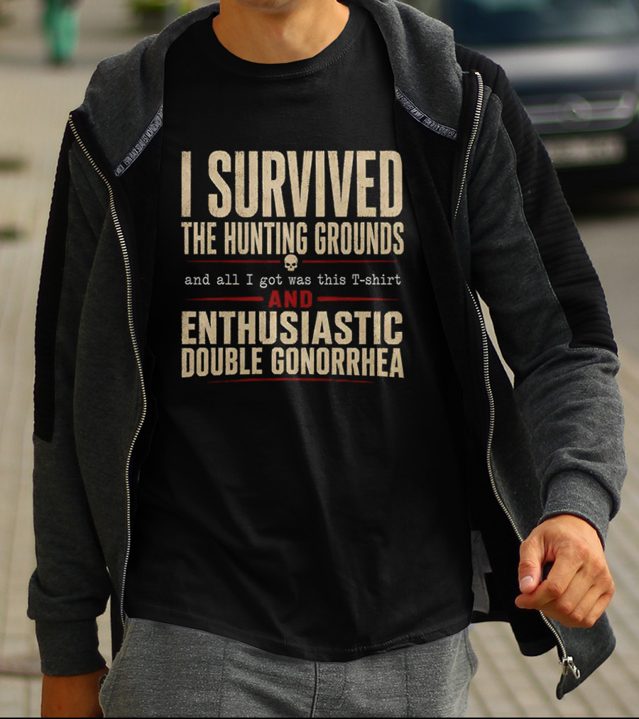 I Survived The Hunting Grounds And All I Got Was This And Enthusiastic Double Gonorrhea T-Shirt