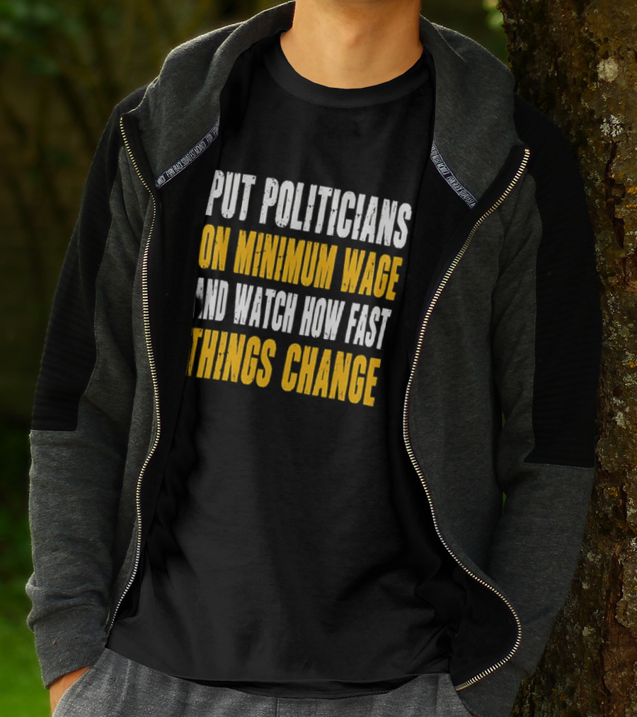 Put Politicians On Minimum Wage And How Fast Things Change T-Shirt