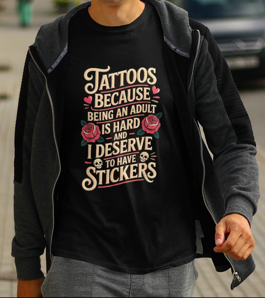 Tattoos Because Being An Adult Is Hard And I Deserve To Have Stickers Roses Skulls Hearts T-Shirt