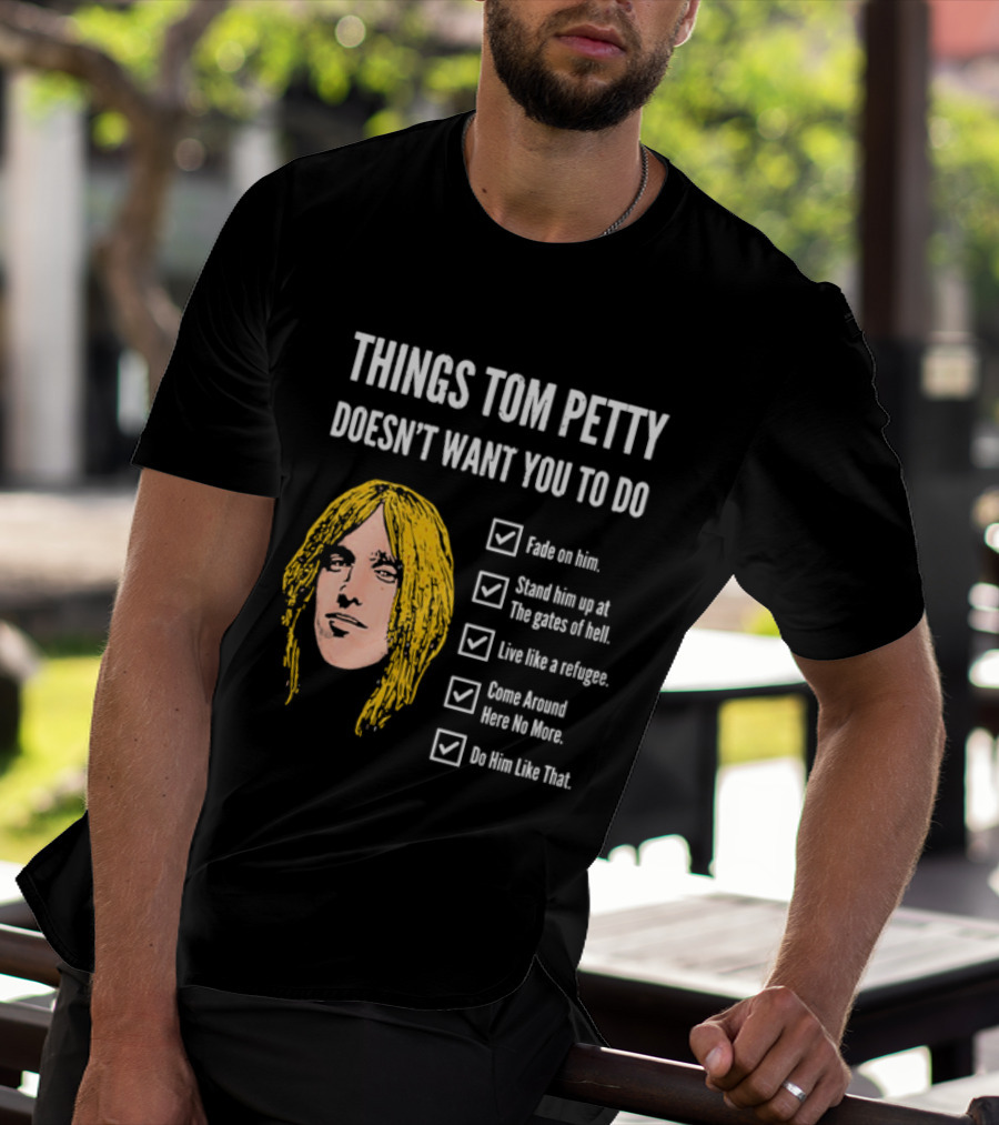 Things Tom Petty Doesn't Want You To Do Fade Stand Gates Hell Refugee Come Around Like That T-Shirt