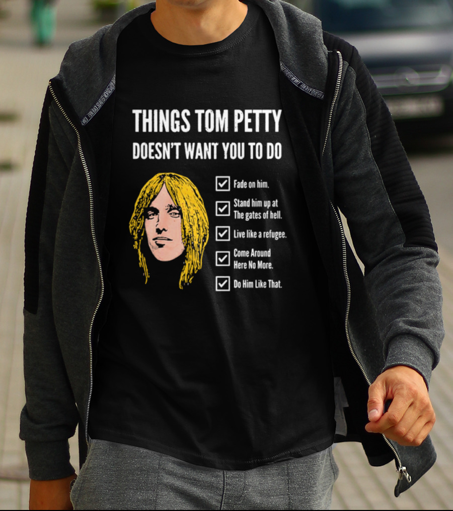 Things Tom Petty Doesn't Want You To Do Fade Stand Gates Hell Refugee Come Around Like That T-Shirt