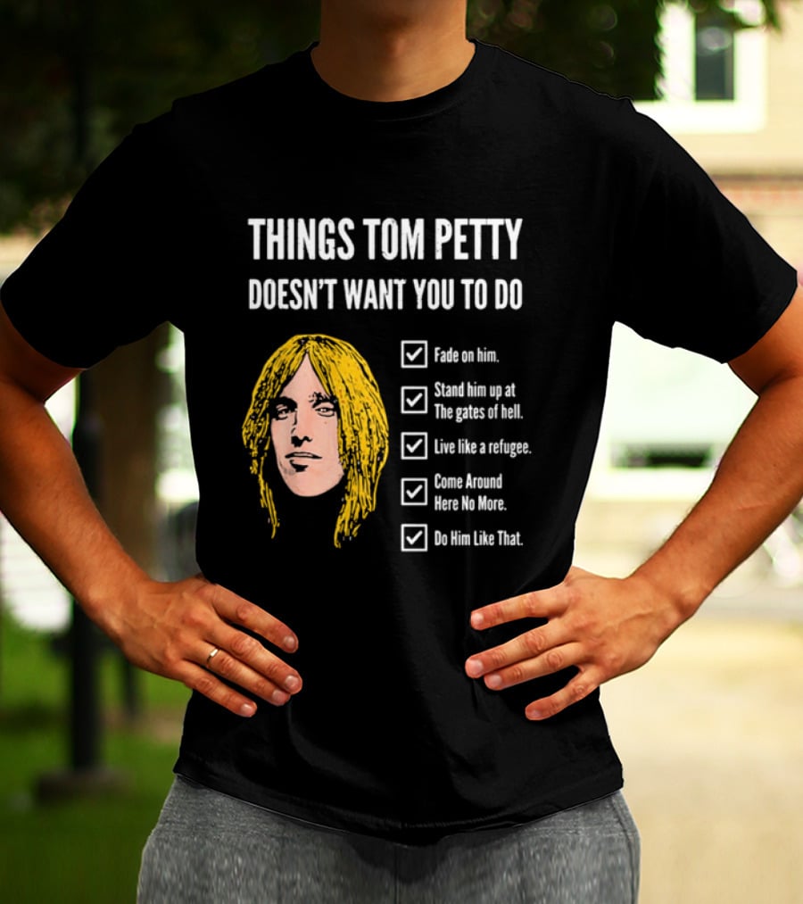 Things Tom Petty Doesn't Want You To Do Fade Stand Gates Hell Refugee Come Around Like That T-Shirt