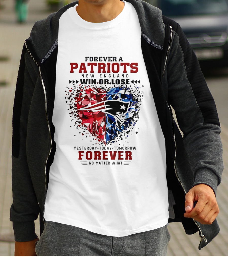 Forever A New England Patriots Win Or Lose Yesterday Today Tomorrow No Matter What T-Shirt