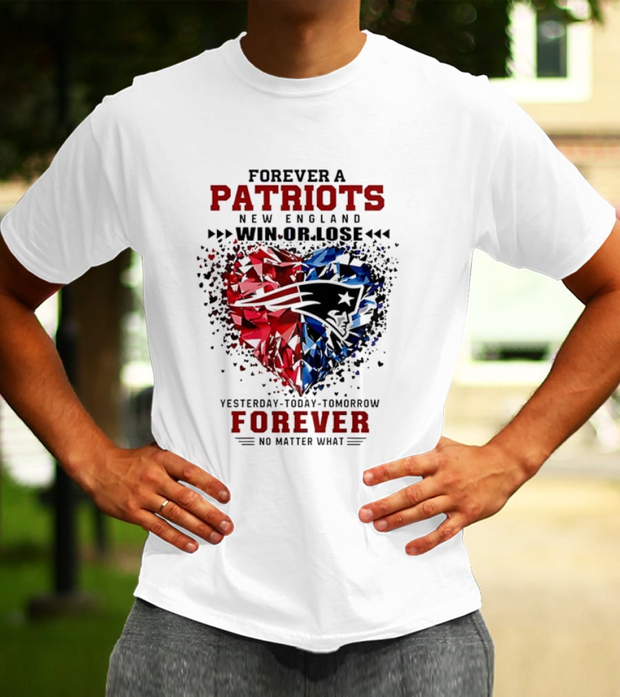 Forever A New England Patriots Win Or Lose Yesterday Today Tomorrow No Matter What T-Shirt