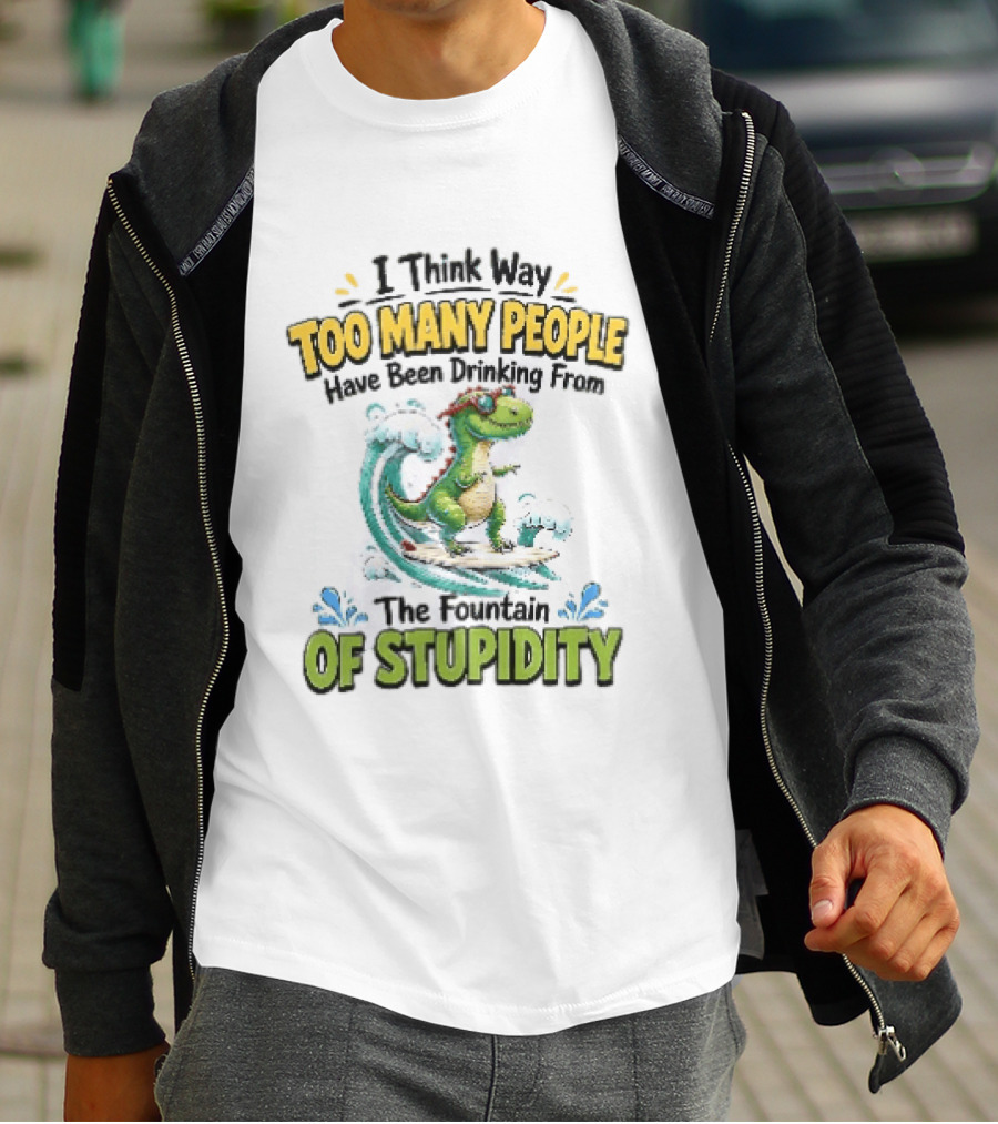 I Think Way Too Many People Have Been Drinking From The Fountain Of Stupidity Dinosaur Surfing T-Shirt