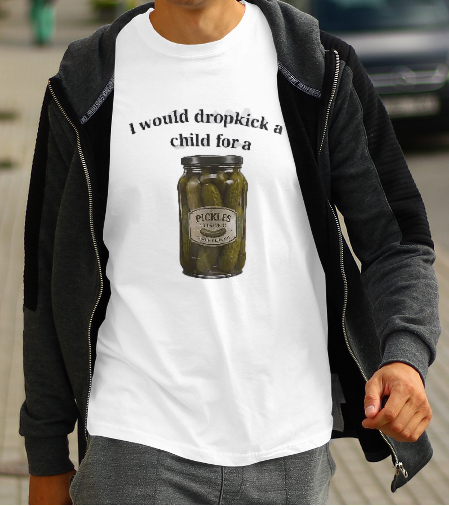 I Would Dropkick A Child For A Pickles Jar Humor T-Shirt
