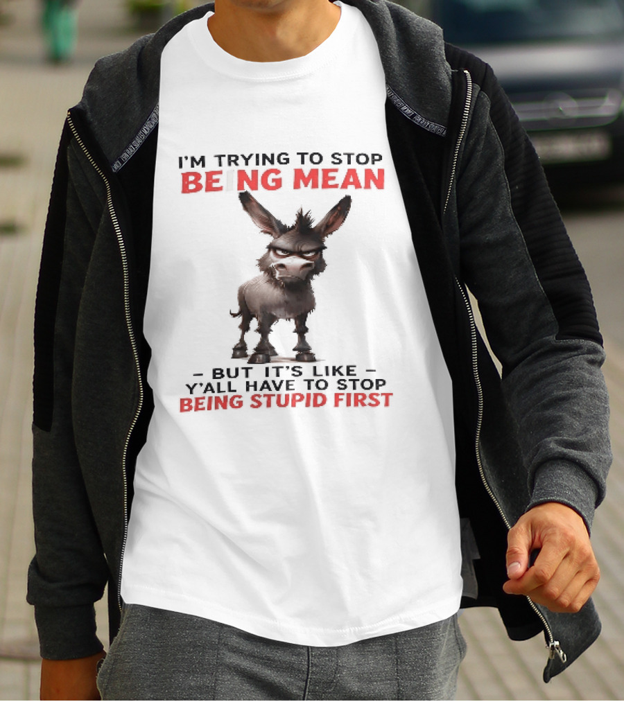 I'm Trying To Stop Being Mean But First Stop Being Stupid Donkey T-Shirt