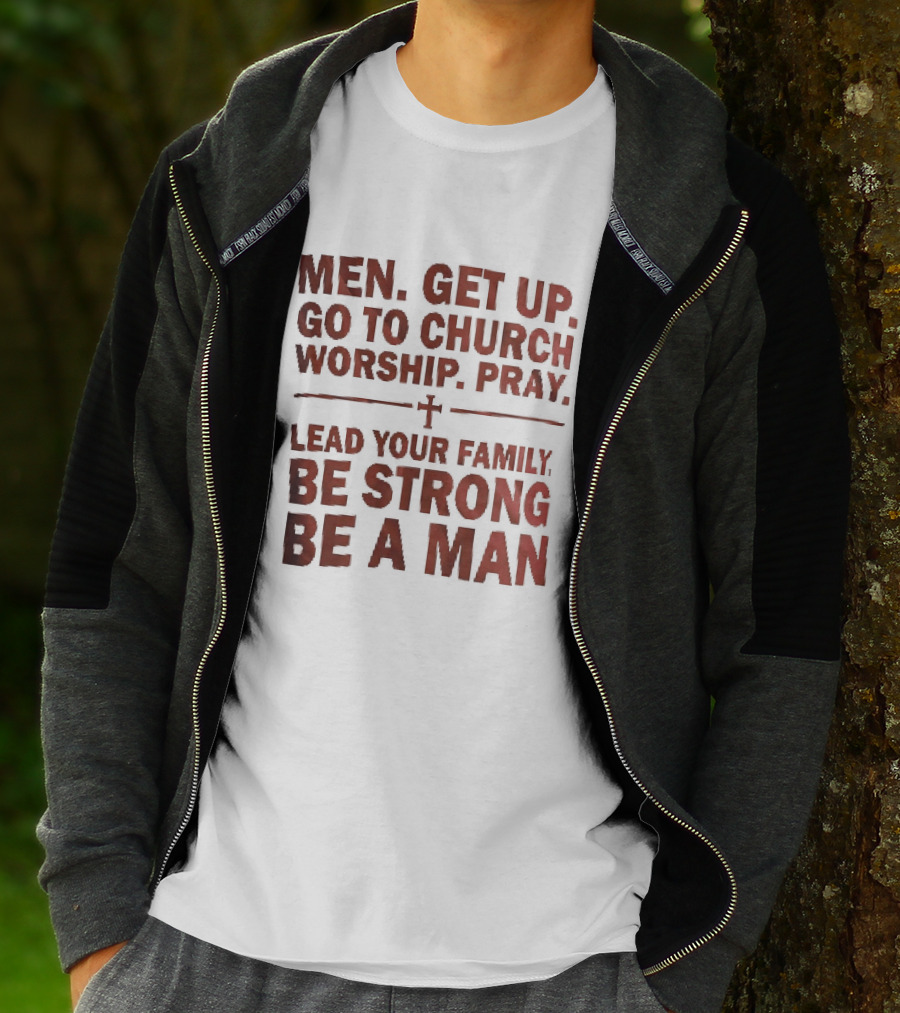 Men Get Up Go To Church Worship Pray Lead Your Family Be Strong Be A Man T-Shirt