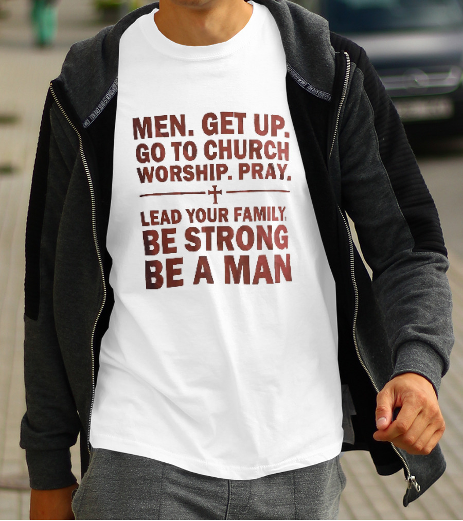 Men Get Up Go To Church Worship Pray Lead Your Family Be Strong Be A Man T-Shirt
