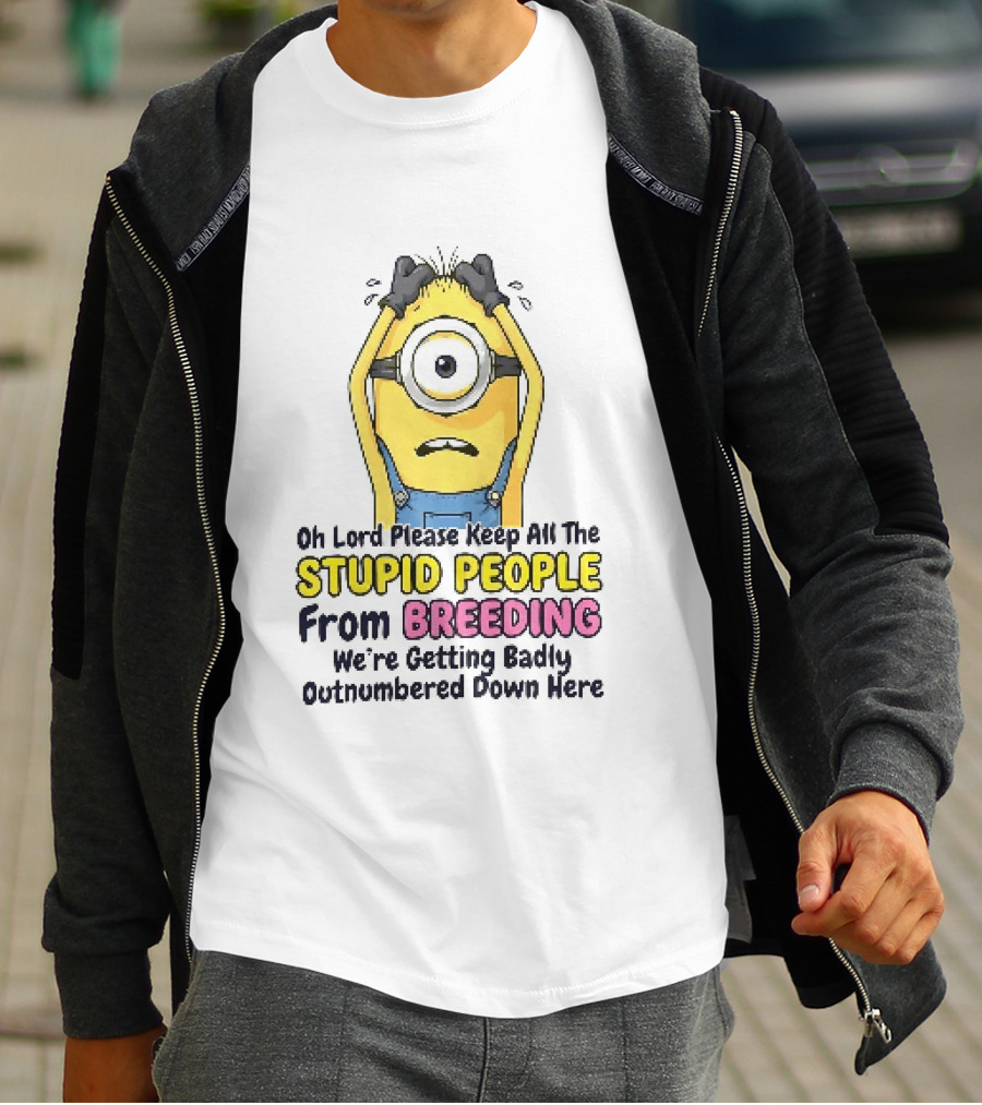 Oh Lord Keep All The Stupid People From Breeding Minion Outnumbered Down Here T-Shirt