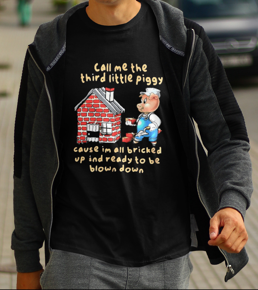Call Me The Third Little Piggy Cause Im All Bricked Up And Ready To Be Blown Down T-Shirt