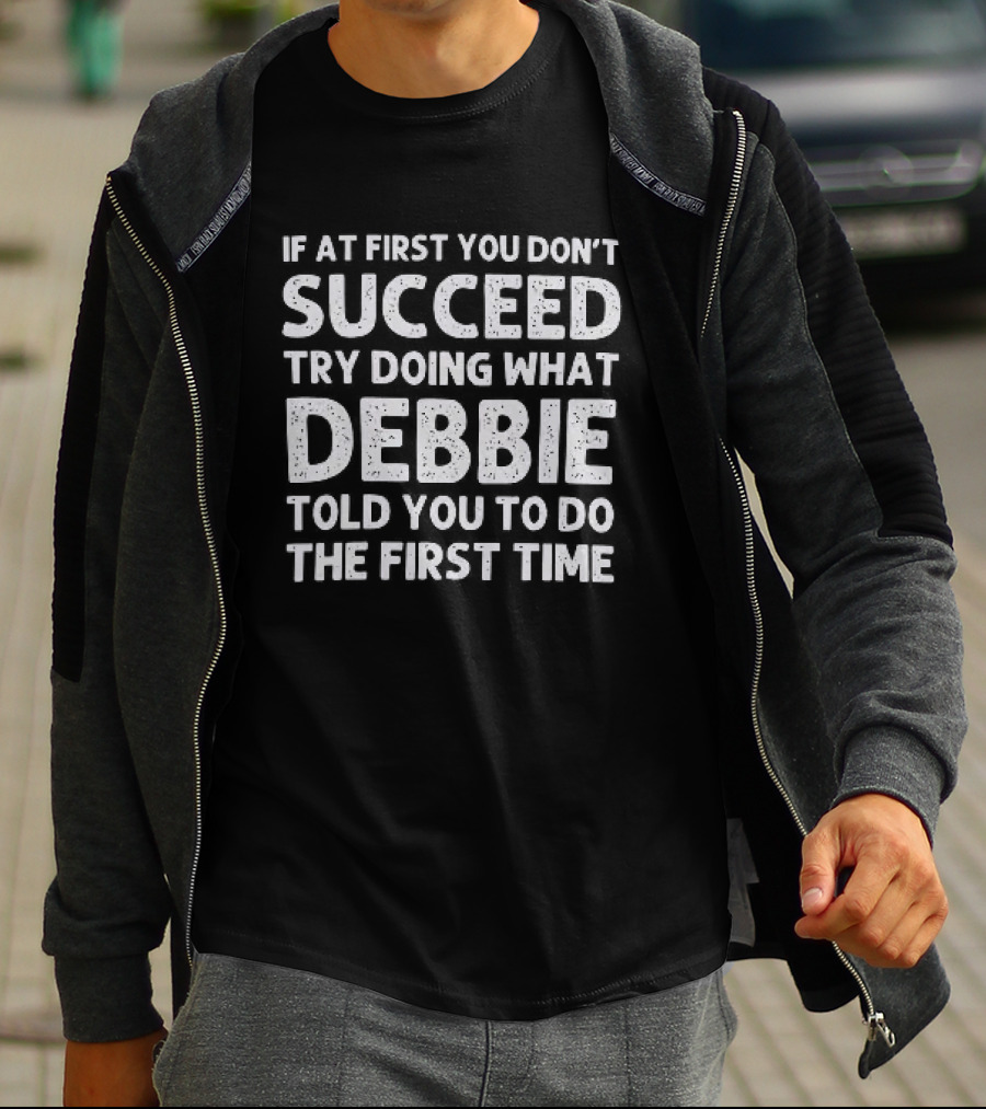 If At First You Don't Succeed Try Doing What Debbie Told You To Do The First Time T-Shirt