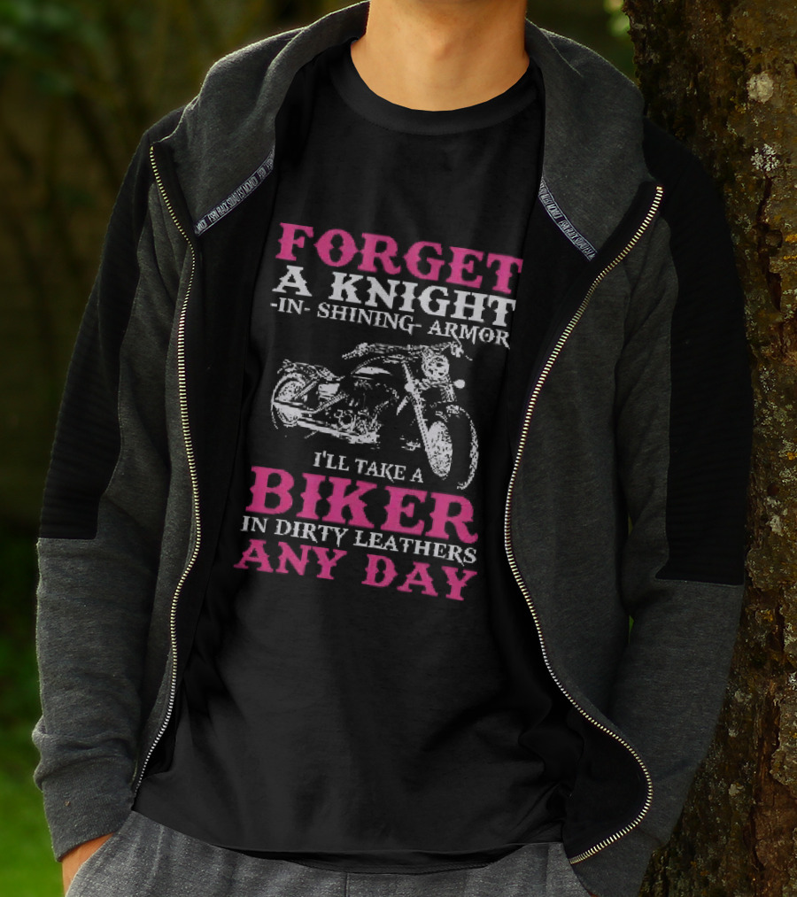 Forget A Knight In Shining Armor I'll Take A Biker In Dirty Leathers Any Day T-Shirt