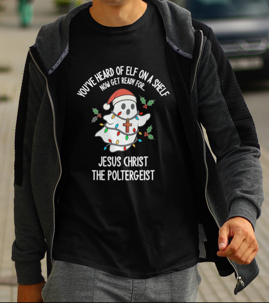 You've Heard Of Elf On A Shelf Get Ready For Jesus Christ The Poltergeist T-Shirt