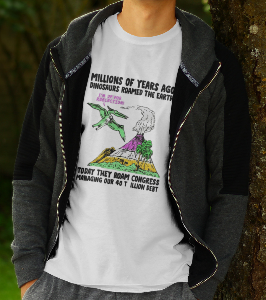 Millions Of Years Ago Dinosaurs Roamed The Earth Reelection Volcano Congress 40 Trillion Debt T-Shirt