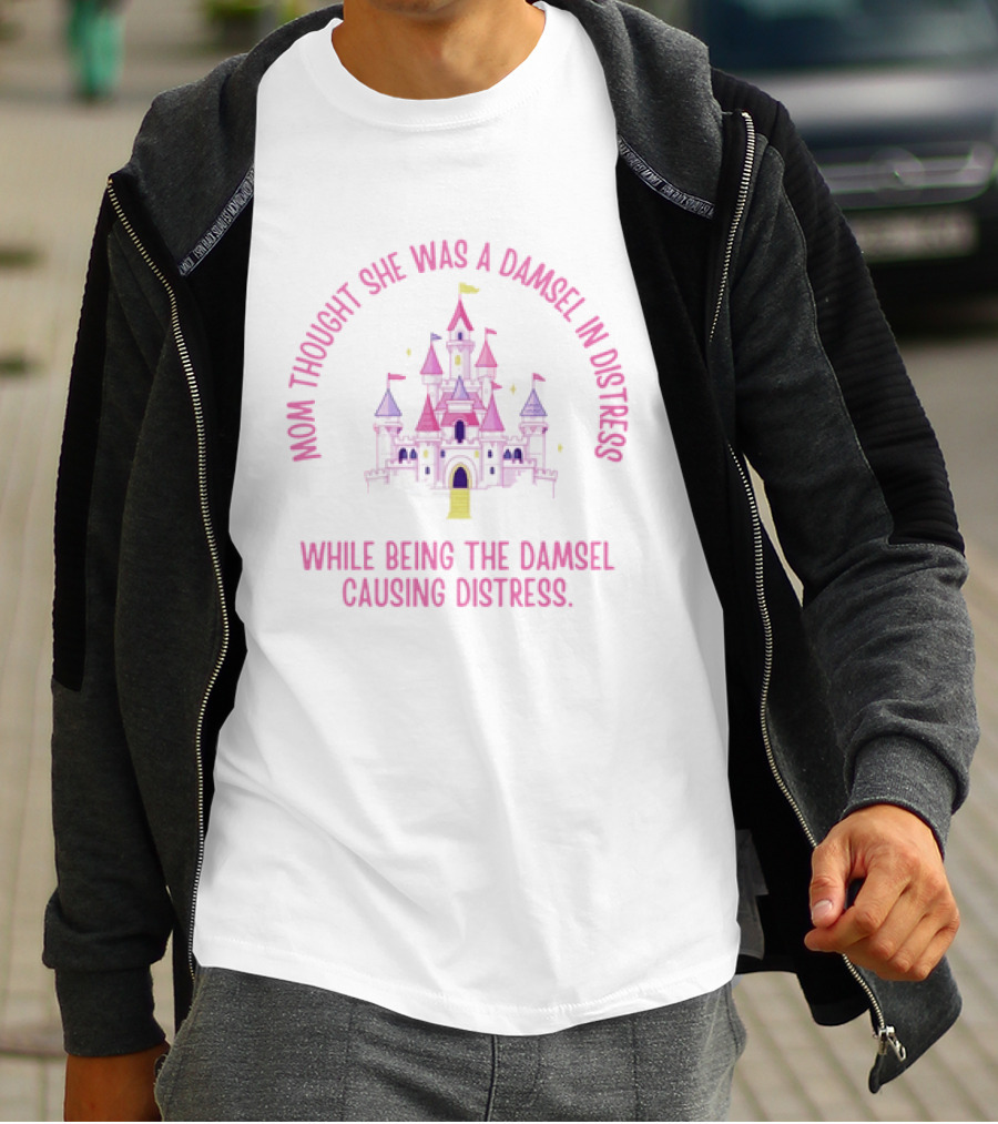 Mom Thought She Was A Damsel In Distress Castle Pink Fantasy While Being The Damsel Causing Distress T-Shirt