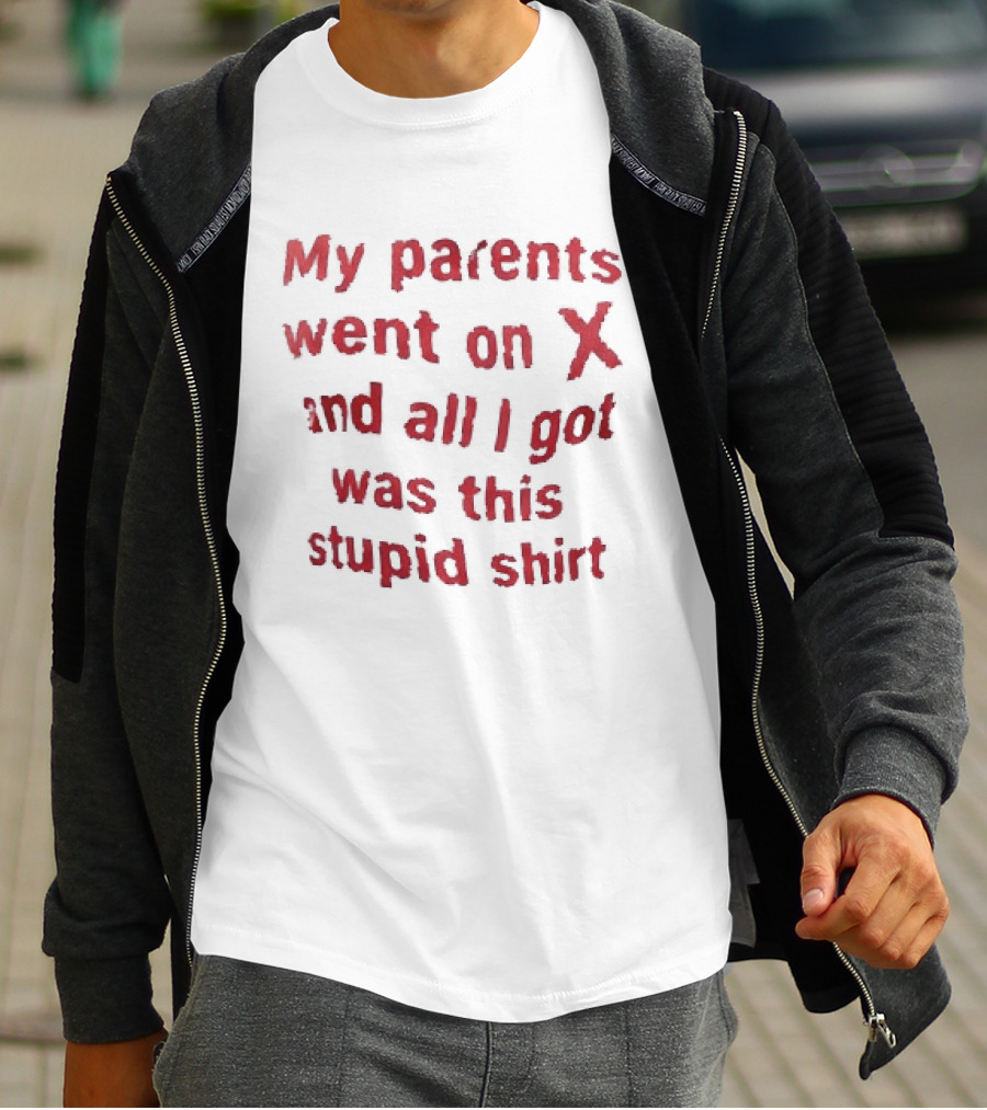 My Parents Went On X And All I Got Was This Stupid T-Shirt