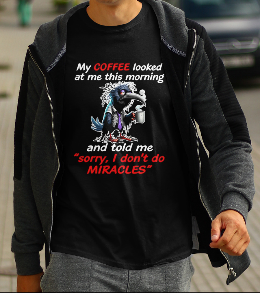 My Coffee Looked At Me This Morning Sorry I Don't Do Miracles Crow T-Shirt