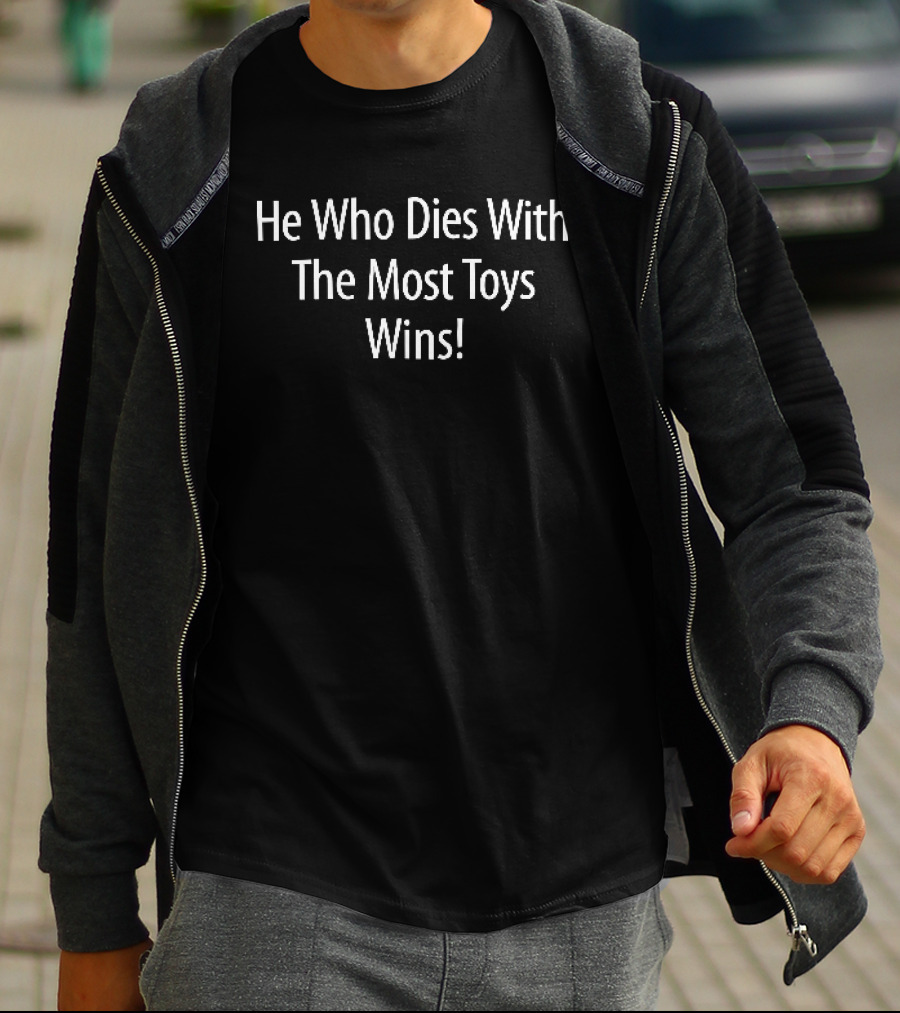 He Who Dies With The Most Toys Wins White Black T-Shirt