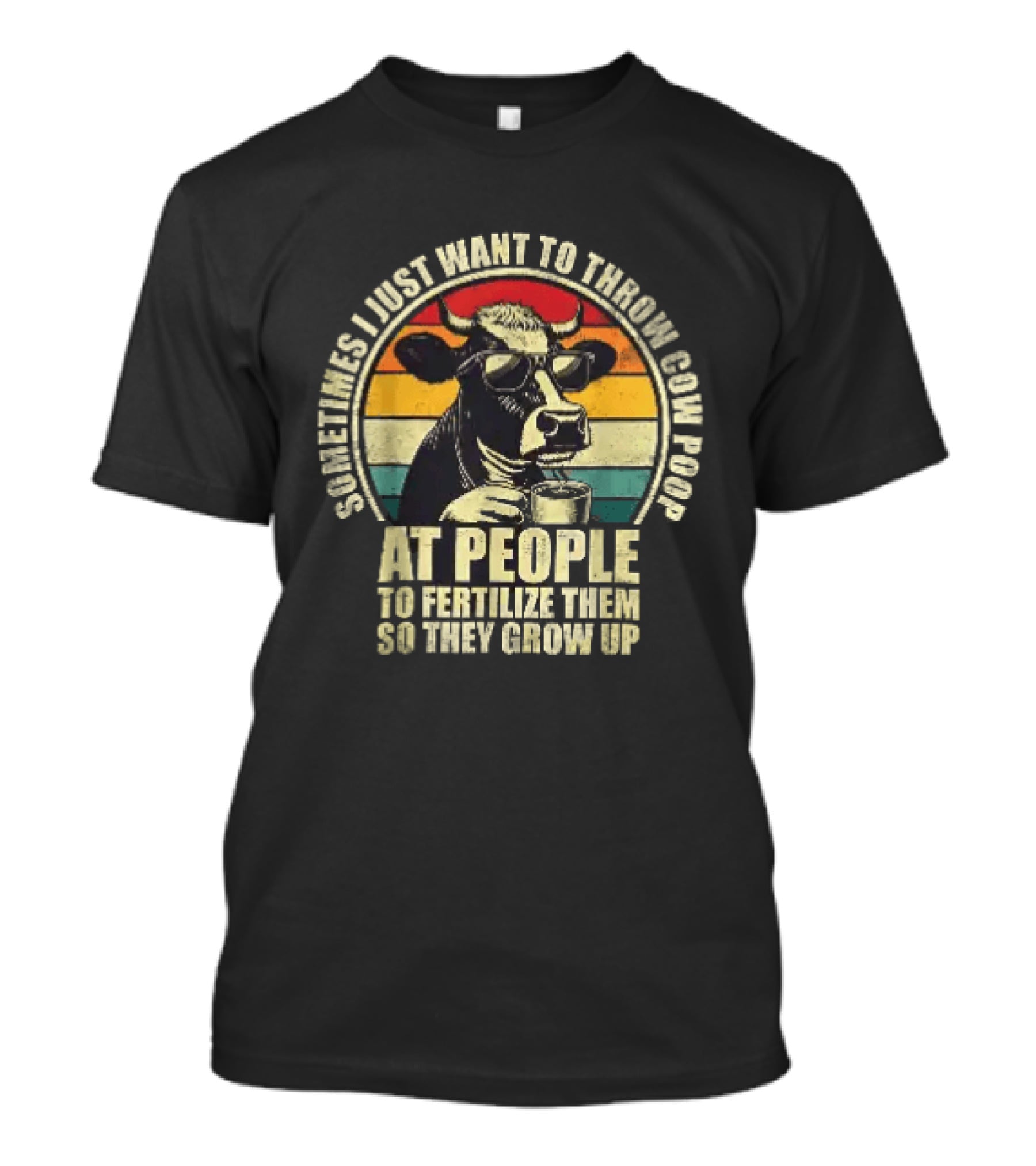 Sometimes I Just Want To Throw Cow Poop At People To Fertilize Them So They Grow Up T-Shirt