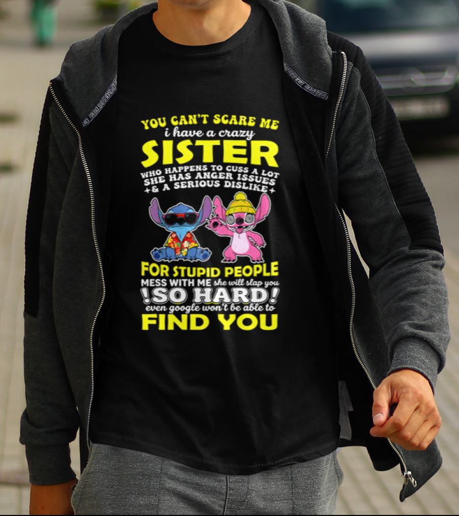 You Can't Scare Me I Have A Crazy Sister Who Happens To Cuss A Lot Serious Dislike For Stupid People Stitches With Me So Hard You'll Never Find You T-Shirt