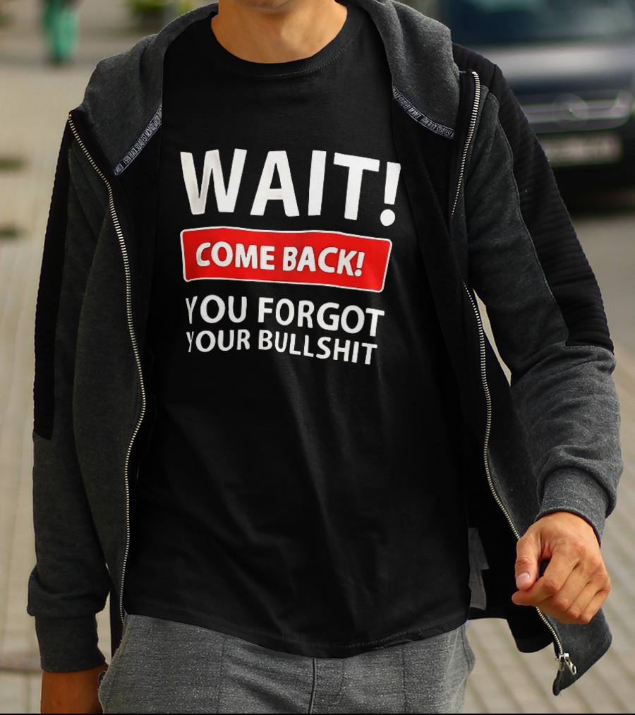 Wait Come Back You Forgot Your Bullshit Bold Sarcasm Humor T-Shirt