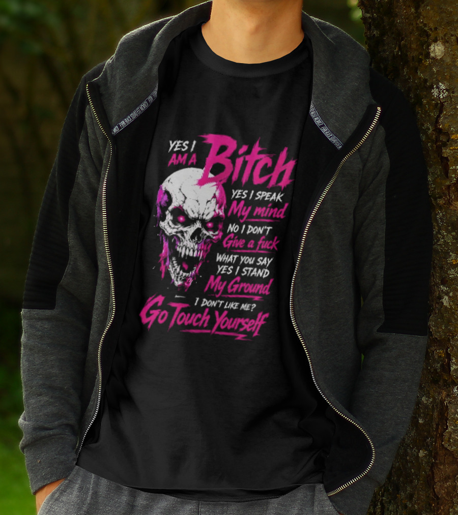 Yes I Am A Bitch Skull Yes I Speak My Mind No I Dont Give A Fuck I Stand My Ground Go Touch Yourself T-Shirt
