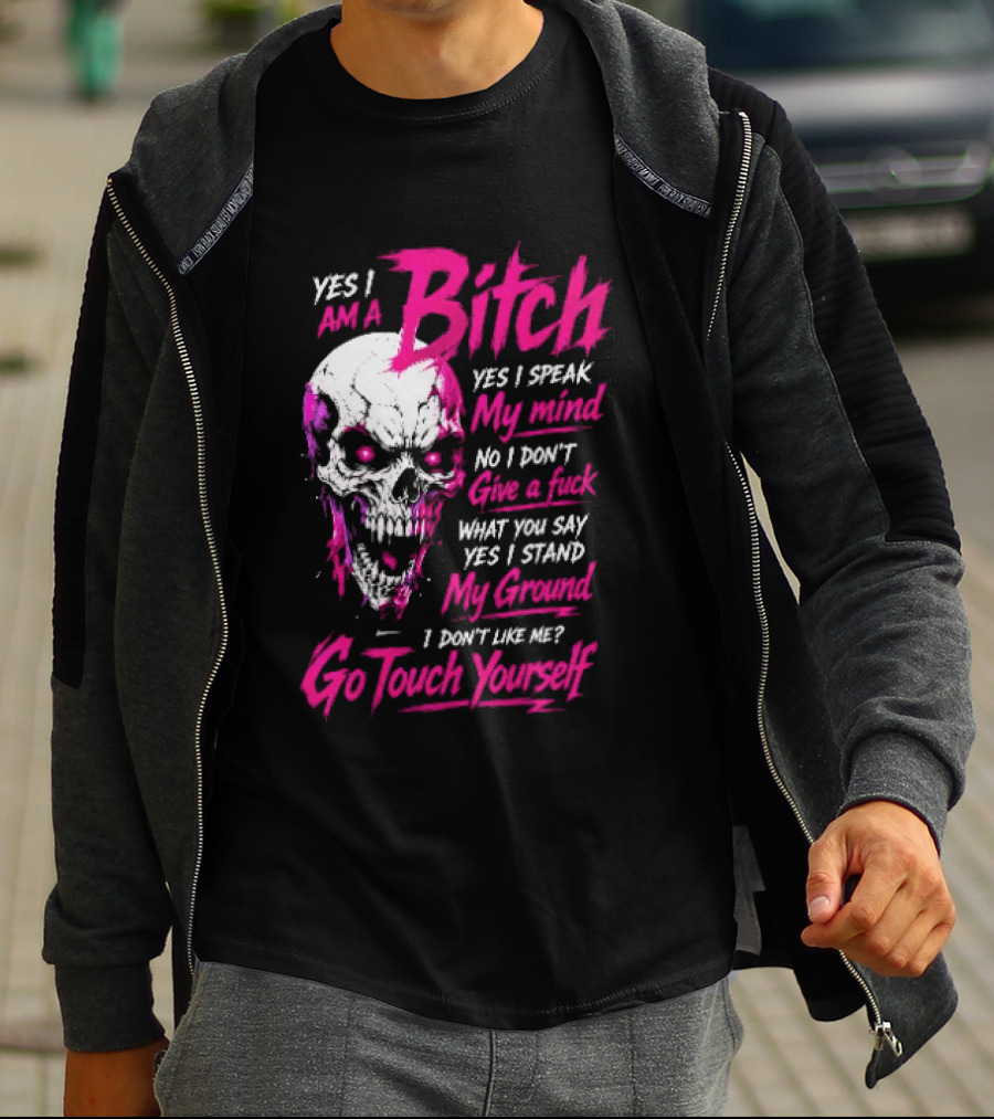 Yes I Am A Bitch Skull Yes I Speak My Mind No I Dont Give A Fuck I Stand My Ground Go Touch Yourself T-Shirt