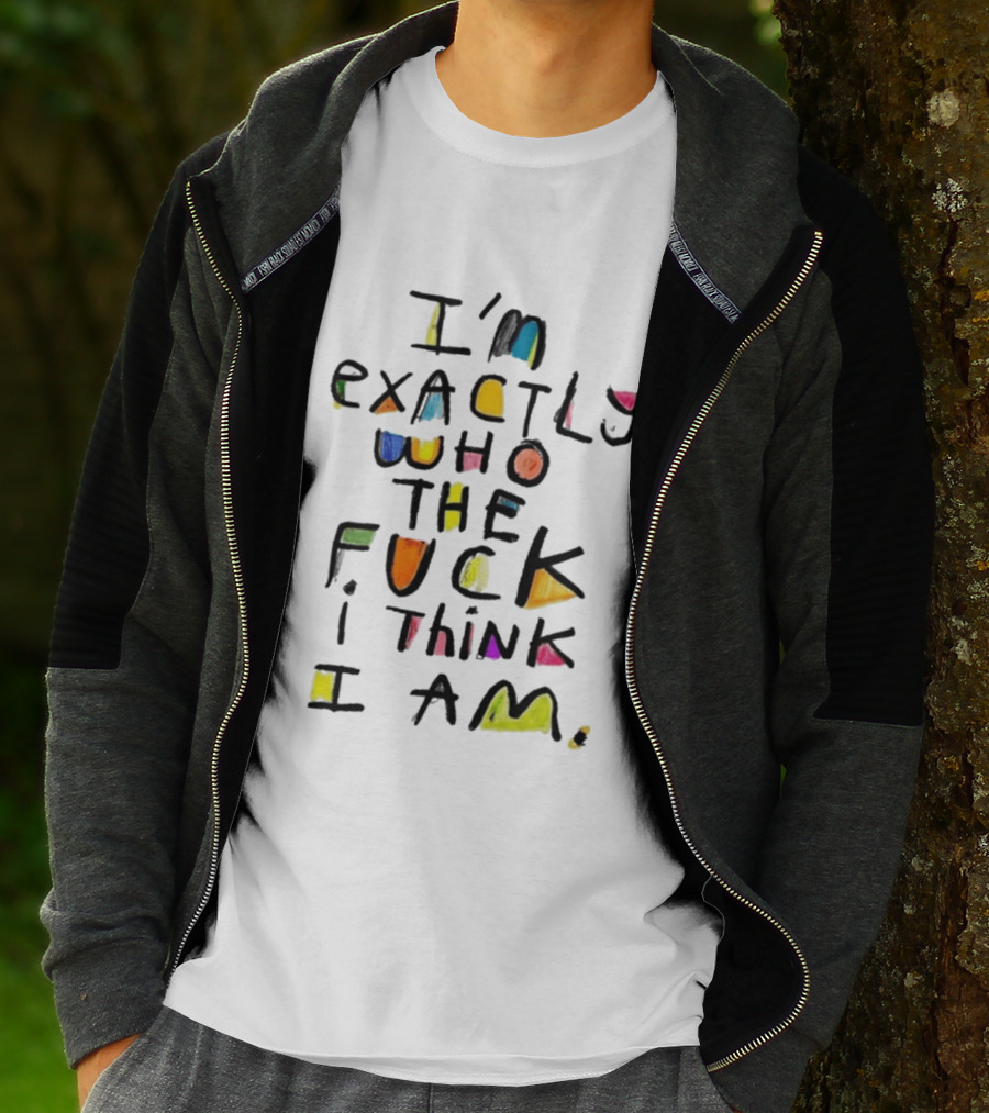 I'm Exactly Who The Fuck I Think I Am Multicolor T-Shirt