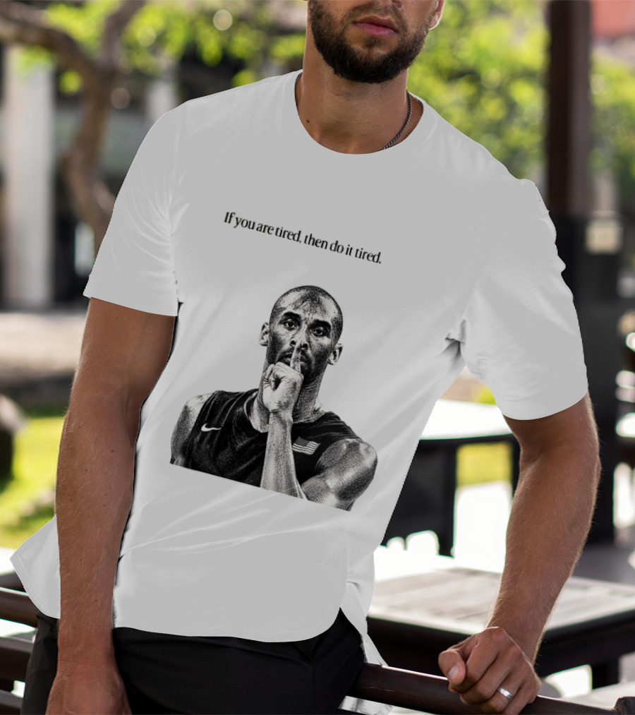 Kobe Bryant If You Are Tired Then Do It Tired Inspirational Basketball Motivation T-Shirt