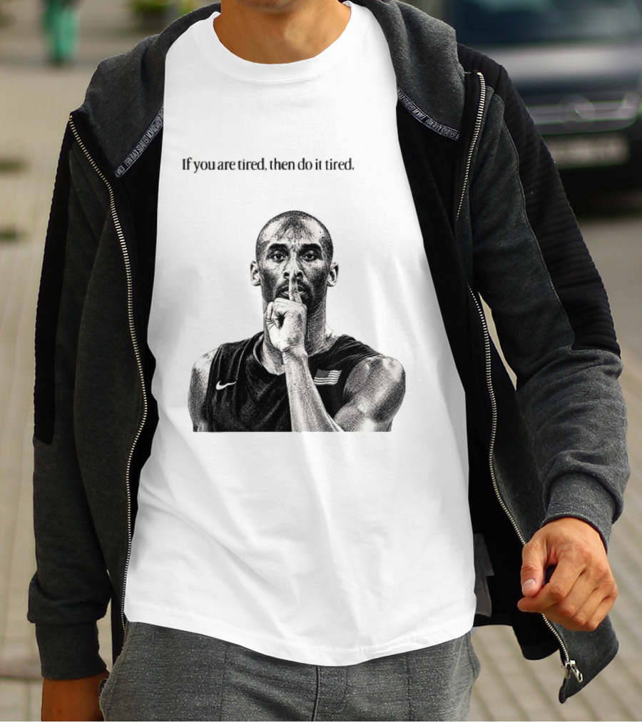 Kobe Bryant If You Are Tired Then Do It Tired Inspirational Basketball Motivation T-Shirt