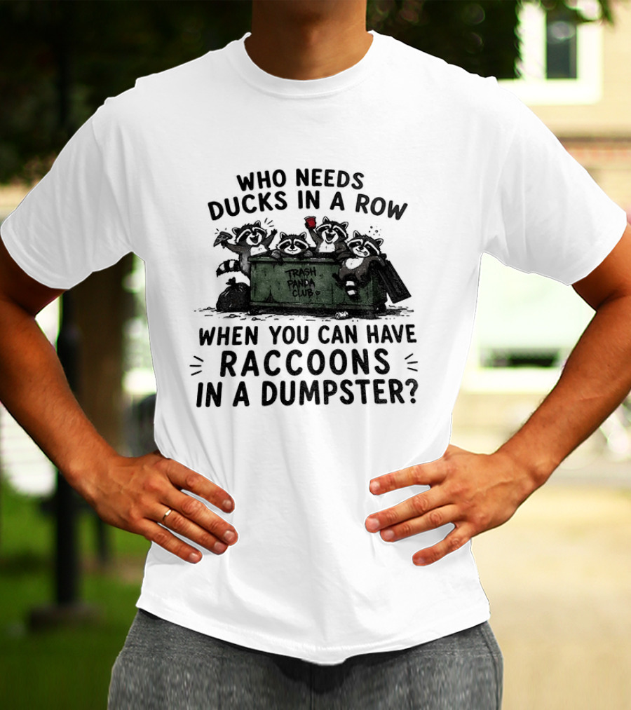 Who Needs Ducks In A Row When You Can Have Raccoons In A Dumpster Trash Panda Club T-Shirt