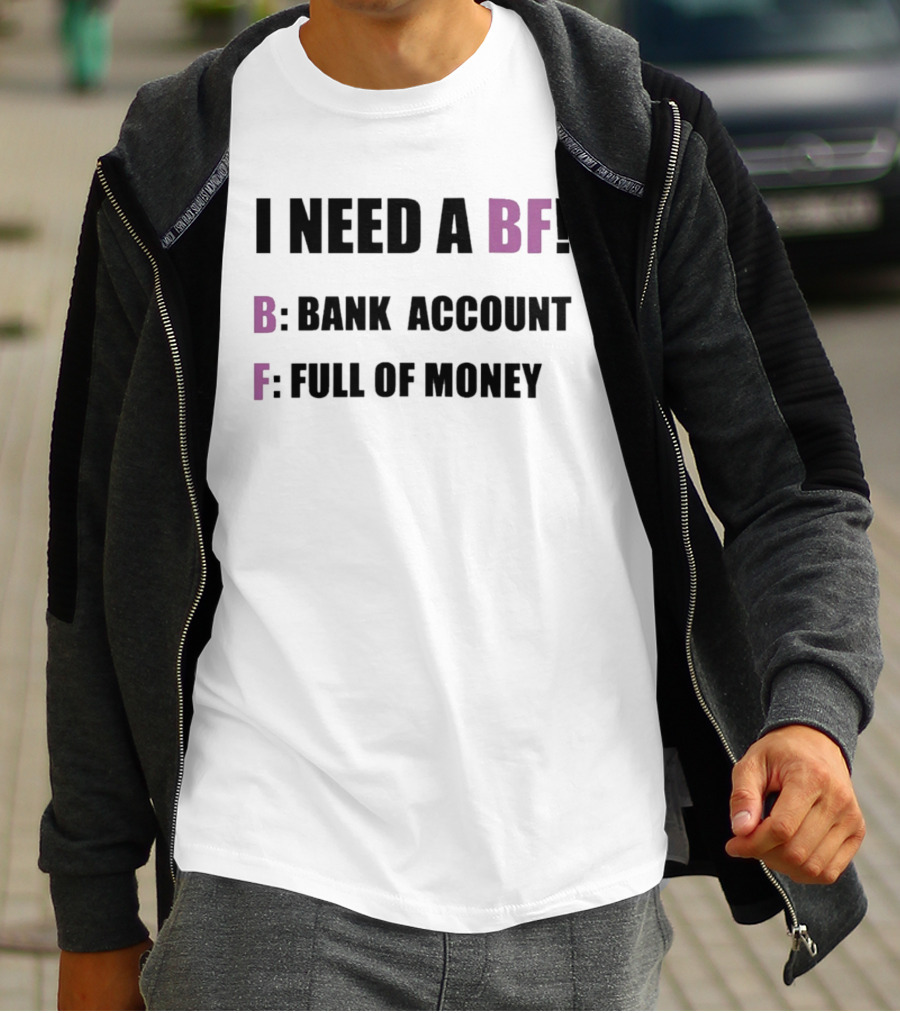 I Need A BF Bank Account Full Of Money T-Shirt