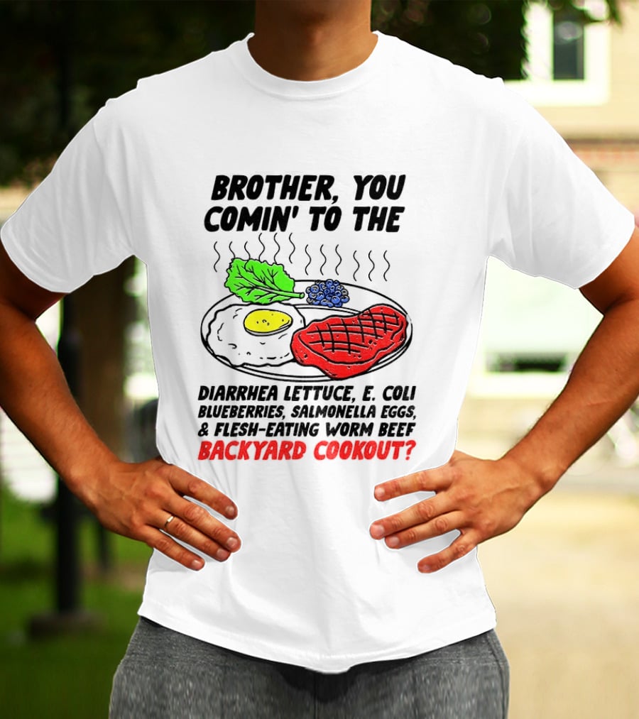 Brother You Comin' To The Diarrhea Lettuce E Coli Blueberries Salmonella Eggs Worm Beef Backyard Cookout T-Shirt