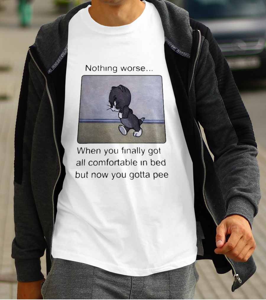 Nothing Worse When You Finally Got All Comfortable In Bed But Now You Gotta Pee Tom Cat T-Shirt