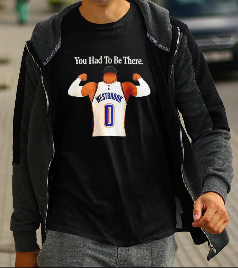 You Had To Be There Westbrook 0 OKC Thunder T-Shirt