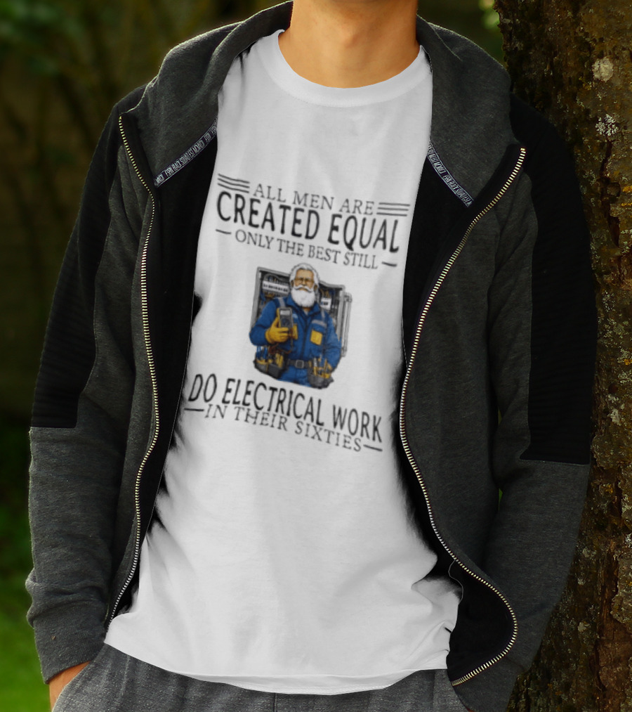 All Men Are Created Equal Only The Best Still Do Electrical Work In Their Sixties Veteran Electrician T-Shirt