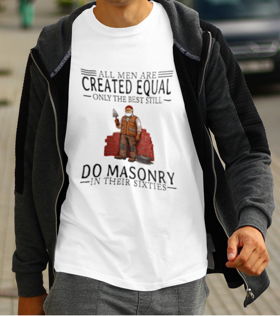 All Men Are Created Equal Only The Best Still Do Masonry In Their Sixties T-Shirt