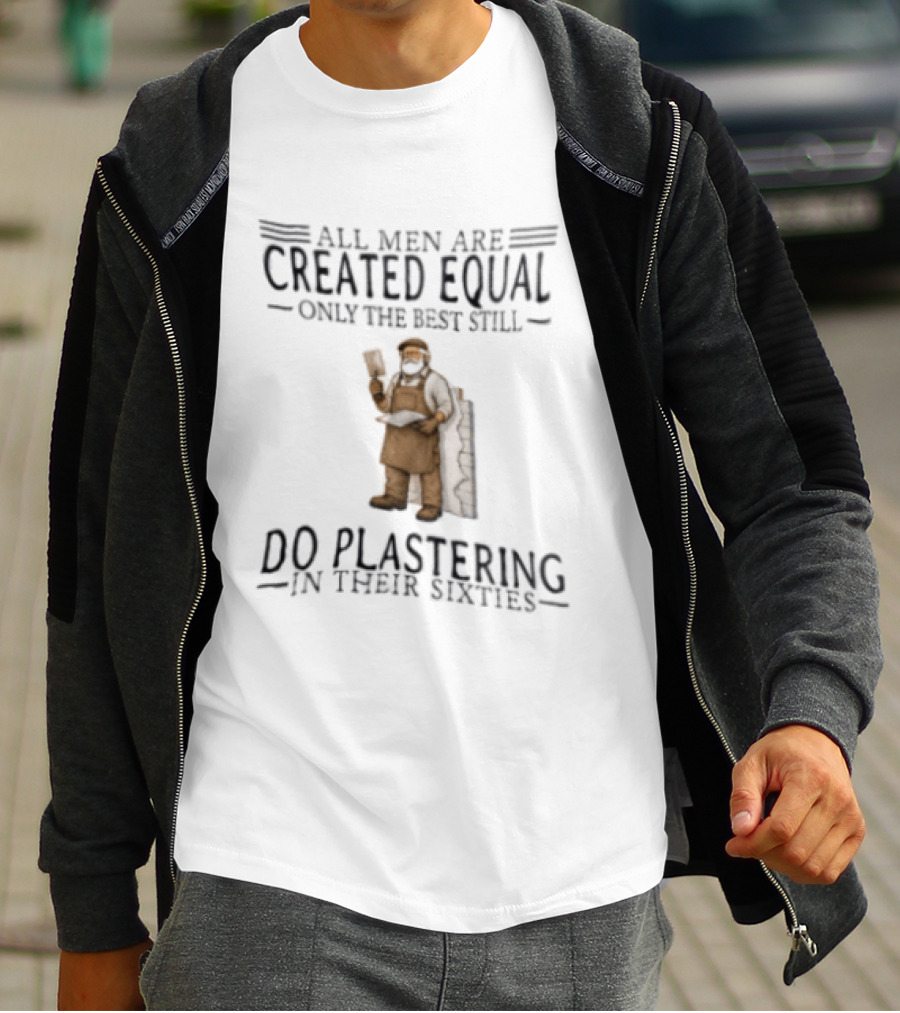 All Men Are Created Equal Only The Best Still Do Plastering In Their Sixties T-Shirt