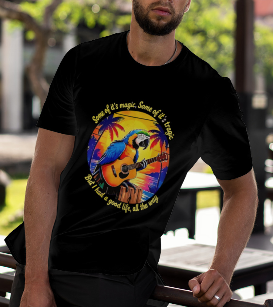 Some Of It's Magic Some Of It's Tragic But I Had A Good Life All The Way Parrot Guitar Tropical Sunset And Palm Trees T-Shirt