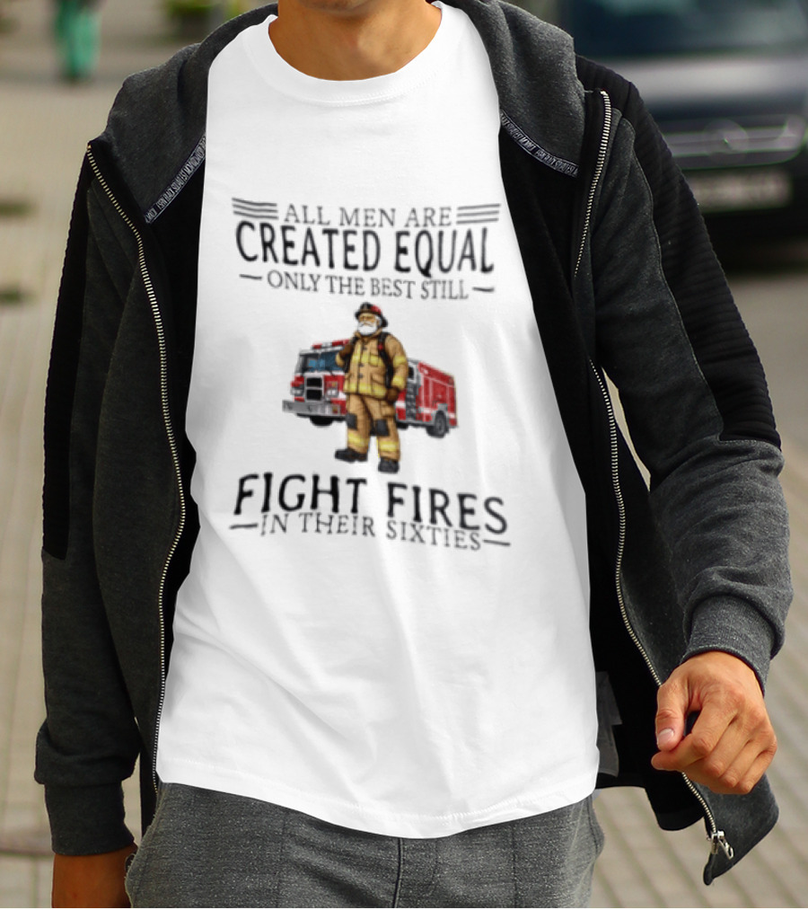 All Men Are Created Equal Only The Best Still Fight Fires In Their Sixties Firefighter Truck T-Shirt