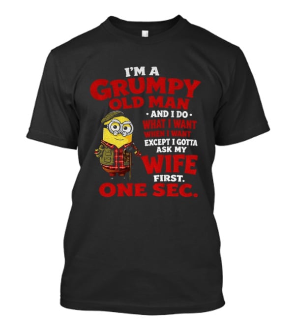 Minion I'm A Grumpy Old Man And I Do What I Want Except I Gotta Ask My Wife First One Sec T-Shirt
