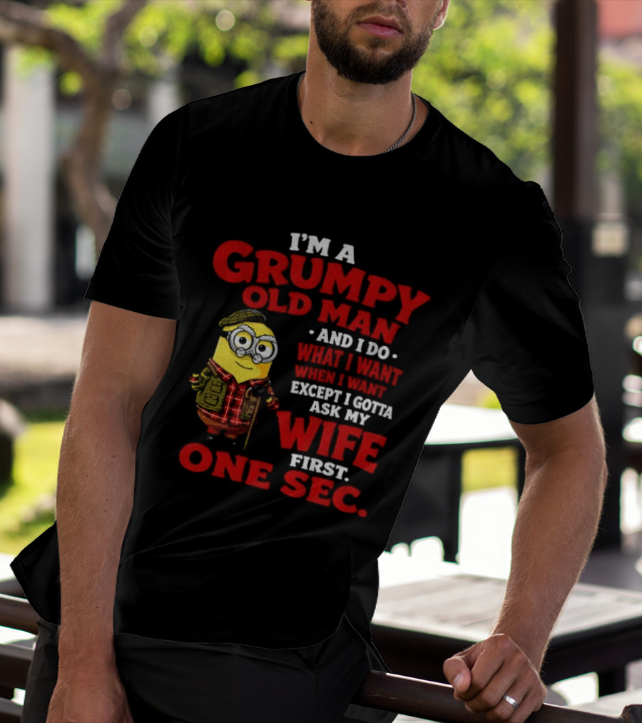 Minion I'm A Grumpy Old Man And I Do What I Want Except I Gotta Ask My Wife First One Sec T-Shirt