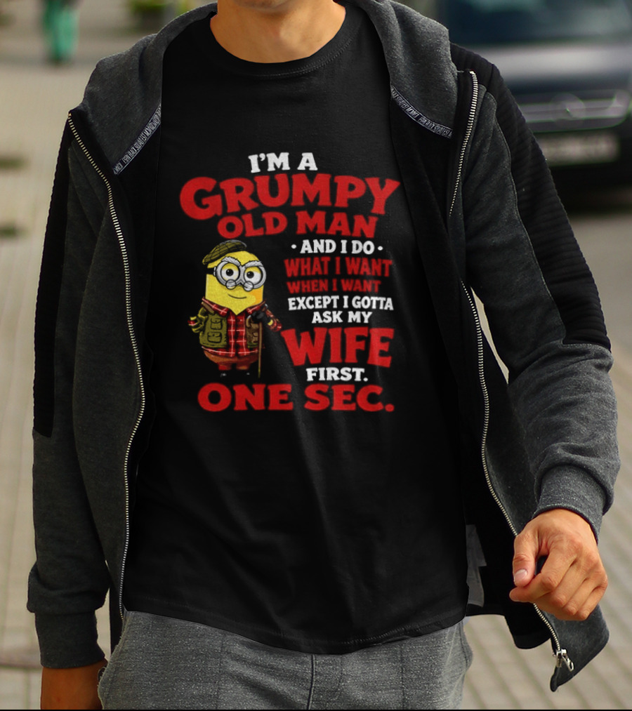 Minion I'm A Grumpy Old Man And I Do What I Want Except I Gotta Ask My Wife First One Sec T-Shirt