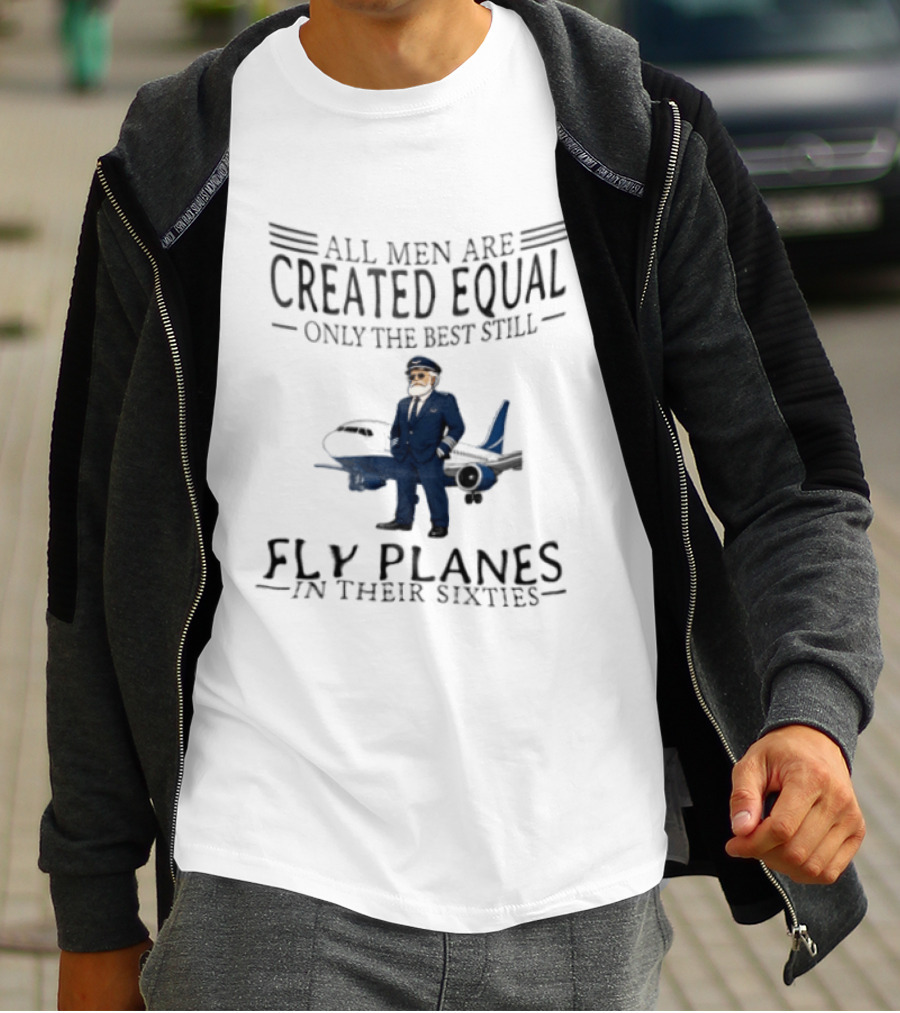 All Men Are Created Equal Only The Best Still Fly Planes In Their Sixties Pilot Aviator Captain Aircraft Sixty 60s T-Shirt