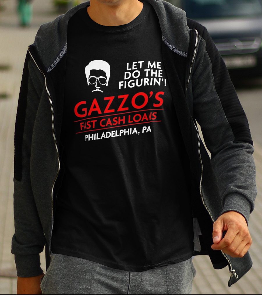 Gazzo's Fast Cash Loans Philadelphia PA Let Me Do The Figurin T-Shirt