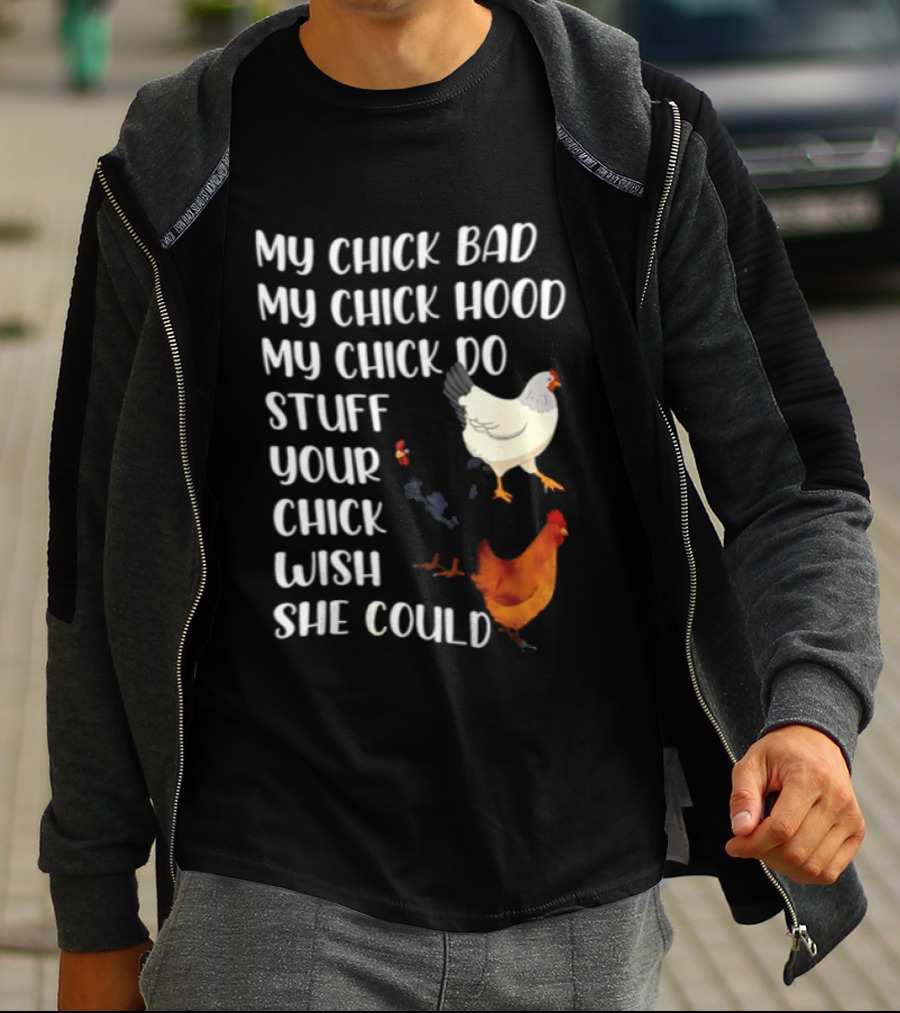 My Chick Bad My Chick Hood My Chick Do Stuff Your Chick Wish She Could Chicken T-Shirt