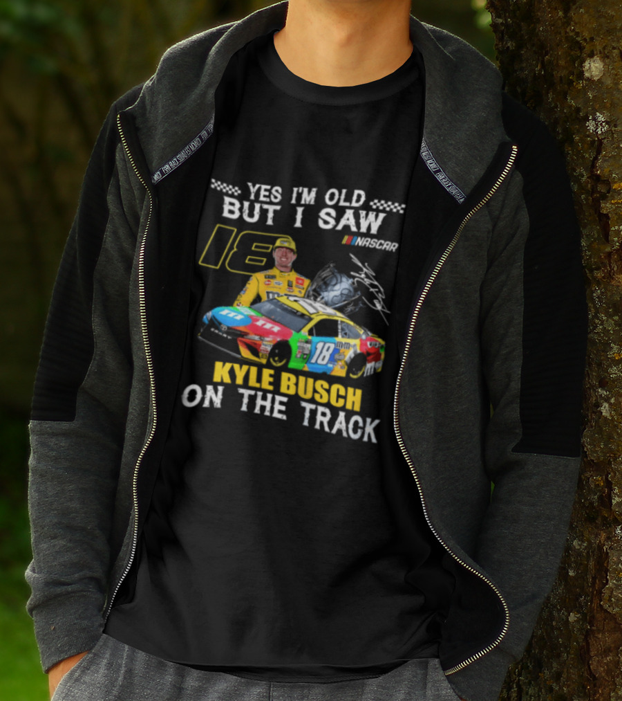 Yes I'm Old But I Saw Kyle Busch On The Track 18 NASCAR Racing Car T-Shirt