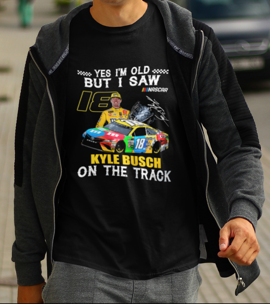 Yes I'm Old But I Saw Kyle Busch On The Track 18 NASCAR Racing Car T-Shirt